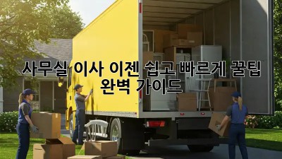 사무실 이사, 이젠 쉽고 빠르게! 꿀팁 완벽 가이드