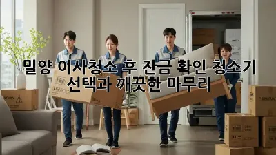 밀양 이사청소 후 잔금 확인: 청소기 선택과 깨끗한 마무리