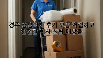 경주 용달이사 후기 모음: 저렴하고 안전한 이사, 꿀팁 대방출!