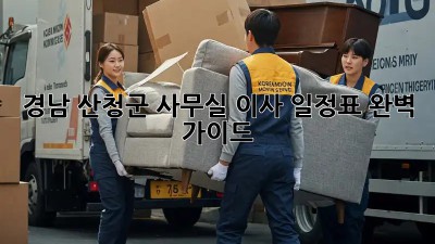 경남 산청군 사무실 이사 일정표: 완벽 가이드! ✨